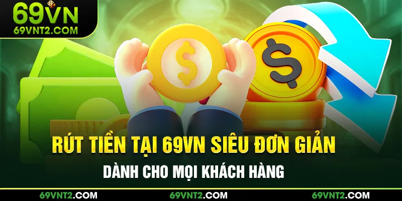 Rút tiền tại 69VN siêu đơn giản dành cho mọi khách hàng