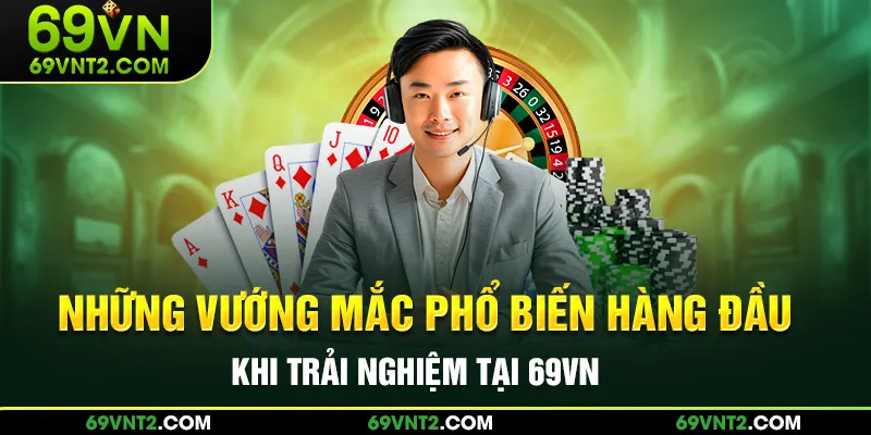 Những vướng mắc phổ biến hàng đầu tại 69VN 2025