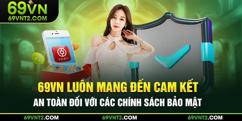 69VN luôn mang đến cam kết an toàn đối với các chính sách bảo mật