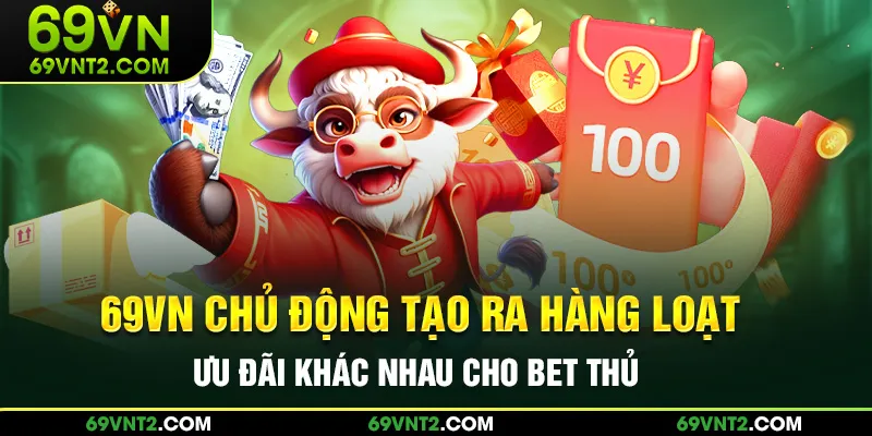 69VN chủ động tạo ra hàng loạt ưu đãi khác nhau cho bet thủ