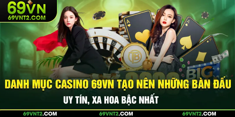 Danh mục casino 69VN tạo ra những bàn đấu uy tín, xa hoa bậc nhất