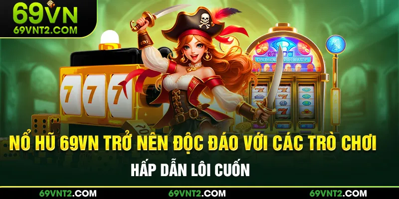 Nổ hũ 69VN trở nên độc đáo với các trò chơi hấp dẫn bậc nhất