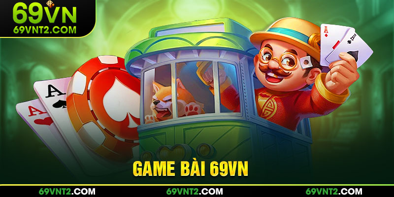 Tổng quan các game bài 69VN nổi bật tại hệ thống Tổng quan các game bài 69VN nổi bật tại hệ thống