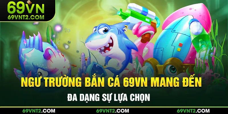 Ngư trường bắn cá 69VN mang đến đa dạng sựu lựa chọn hấp dẫn