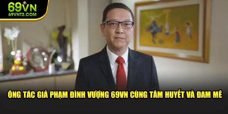 Ông tác giả Phạm Đình Vượng 69VN cùng tâm huyết và đam mê Ông tác giả Phạm Đình Vượng 69VN cùng tâm huyết và đam mê